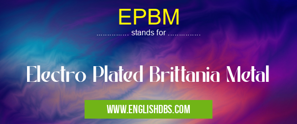 EPBM means Electro Plated Brittania Metal EPBM