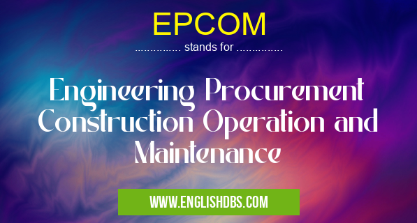 EPCOM means Engineering Procurement Construction Operation and Maintenance EPCOM