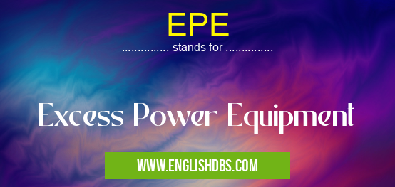 EPE means Excess Power Equipment EPE