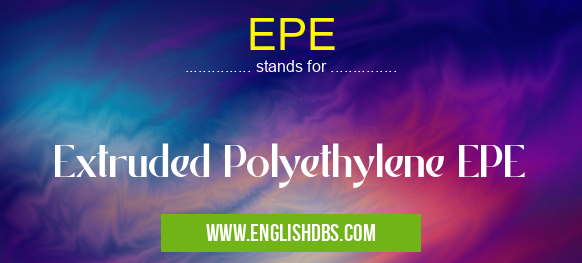 EPE means Extruded Polyethylene EPE EPE