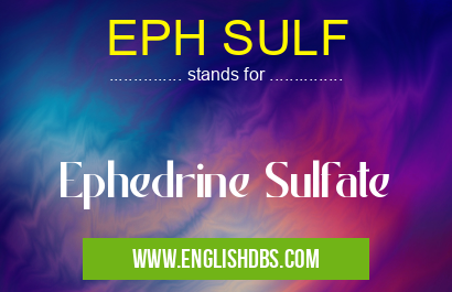 EPH SULF means Ephedrine Sulfate EPH SULF