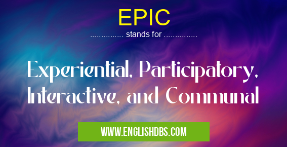 EPIC means Experiential, Participatory, Interactive, and Communal EPIC