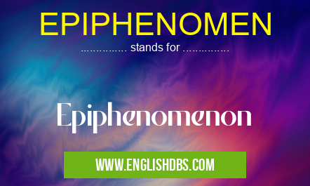 EPIPHENOMEN means Epiphenomenon EPIPHENOMEN