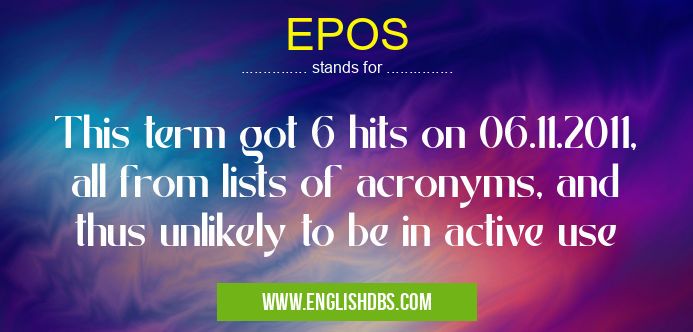 EPOS means This term got 6 hits on 06.11.2011, all from lists of acronyms, and thus unlikely to be in active use EPOS
