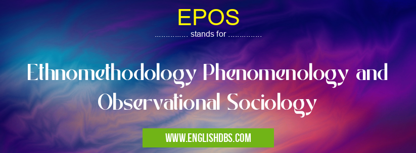 EPOS means Ethnomethodology Phenomenology and Observational Sociology EPOS