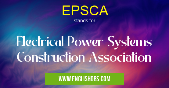 EPSCA means Electrical Power Systems Construction Association EPSCA
