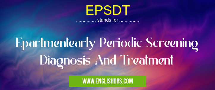 EPSDT means Epartmentearly Periodic Screening Diagnosis And Treatment EPSDT