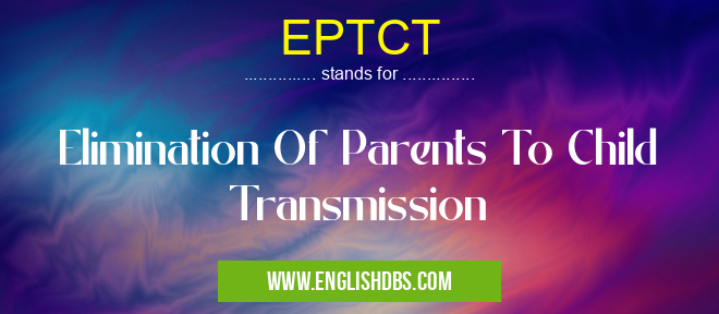 EPTCT means Elimination Of Parents To Child Transmission EPTCT