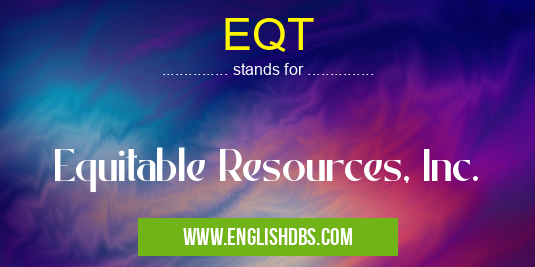 EQT means Equitable Resources, Inc. EQT