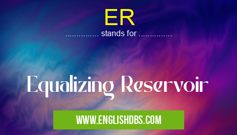 ER means Equalizing Reservoir ER