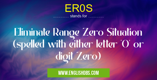 ER0S means Eliminate Range Zero Situation (spelled with either letter 'O' or digit Zero) ER0S