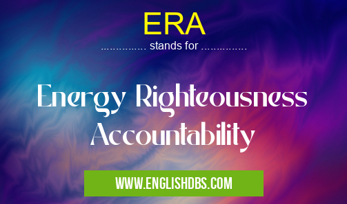 ERA means Energy Righteousness Accountability ERA
