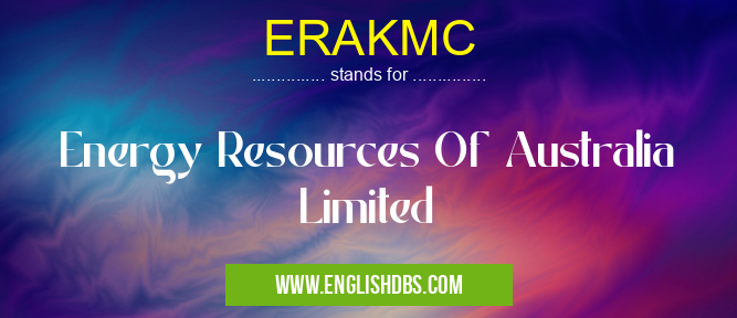 ERAKMC means Energy Resources Of Australia Limited ERAKMC