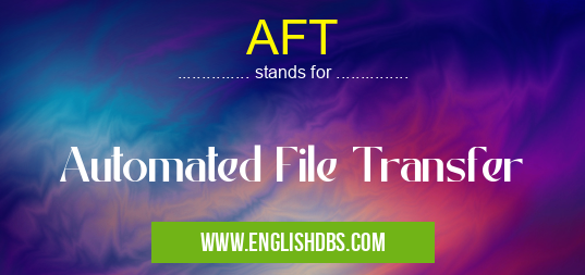 AFT means Automated File Transfer AFT