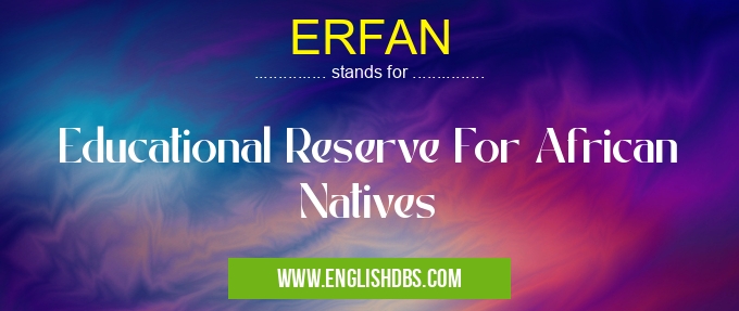 ERFAN means Educational Reserve For African Natives ERFAN