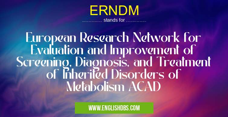ERNDM means European Research Network for Evaluation and Improvement of Screening, Diagnosis, and Treatment of Inherited Disorders of Metabolism ACAD ERNDM