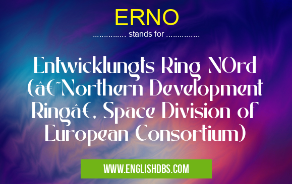 ERNO means Entwicklungts Ring NOrd (‘Northern Development Ring’, Space Division of European Consortium) ERNO