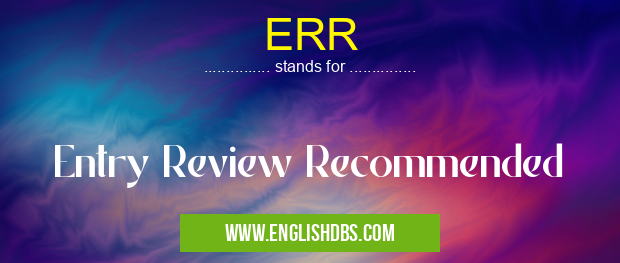 ERR means Entry Review Recommended ERR