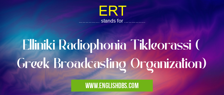 ERT means Elliniki Radiophonia Tikleorassi ( Greek Broadcasting Organization) ERT