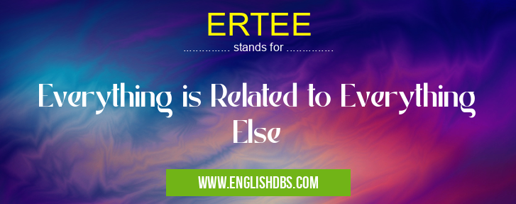 ERTEE means Everything is Related to Everything Else ERTEE