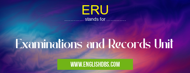 ERU means Examinations and Records Unit ERU