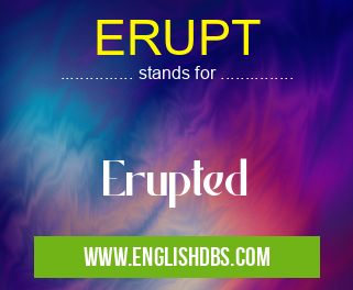ERUPT means Erupted ERUPT