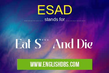 ESAD means Eat S*** And Die ESAD