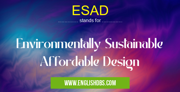 ESAD means Environmentally Sustainable Affordable Design ESAD