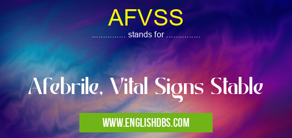 AFVSS means Afebrile, Vital Signs Stable AFVSS
