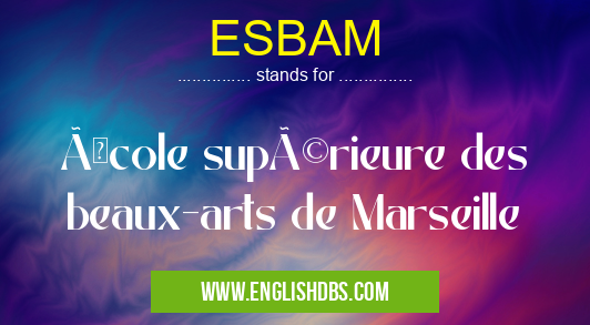ESBAM means École supérieure des beaux-arts de Marseille ESBAM