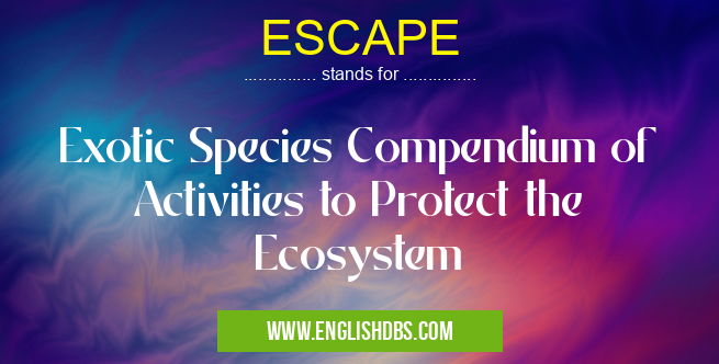 ESCAPE means Exotic Species Compendium of Activities to Protect the Ecosystem ESCAPE