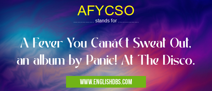 AFYCSO means A Fever You Can’t Sweat Out, an album by Panic! At The Disco. AFYCSO