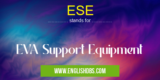 ESE means EVA Support Equipment ESE