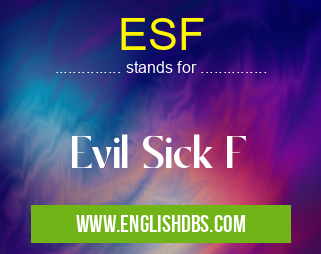 ESF means Evil Sick F ESF