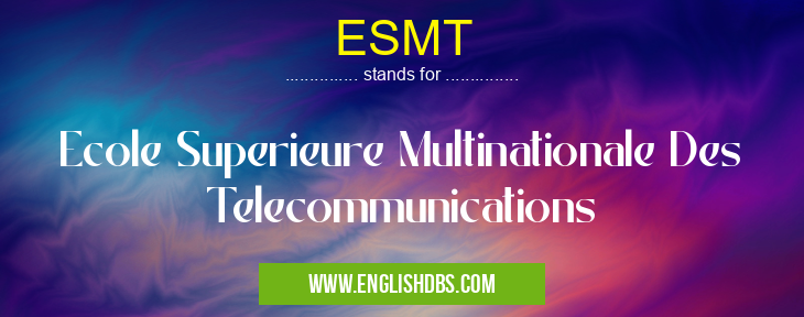 ESMT means Ecole Superieure Multinationale Des Telecommunications ESMT
