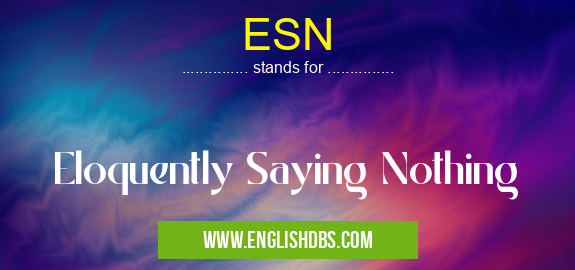 ESN means Eloquently Saying Nothing ESN