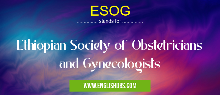 ESOG means Ethiopian Society of Obstetricians and Gynecologists ESOG