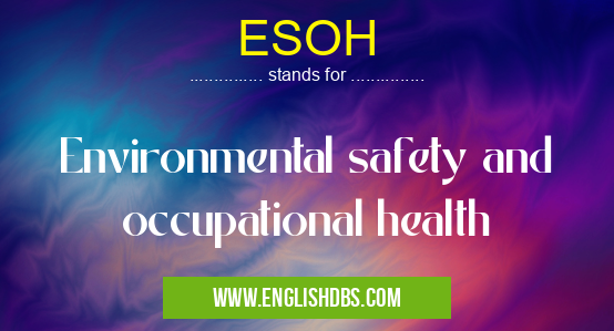ESOH means Environmental safety and occupational health ESOH