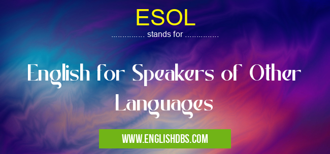 ESOL means English for Speakers of Other Languages ESOL