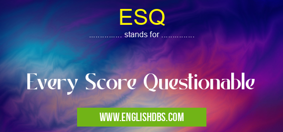 ESQ means Every Score Questionable ESQ
