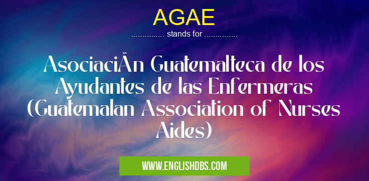 AGAE means Asociación Guatemalteca de los Ayudantes de las Enfermeras (Guatemalan Association of Nurses Aides) AGAE