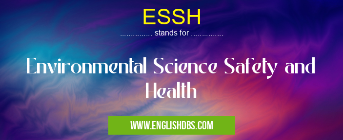 ESSH means Environmental Science Safety and Health ESSH