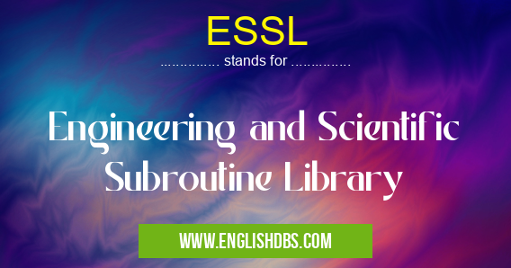 ESSL means Engineering and Scientific Subroutine Library ESSL