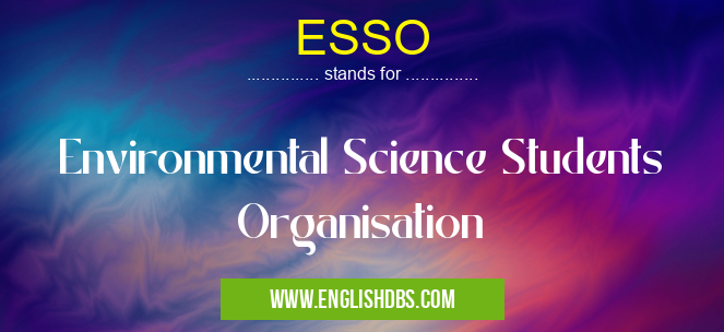 ESSO means Environmental Science Students Organisation ESSO