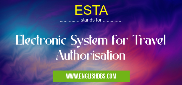 ESTA means Electronic System for Travel Authorisation ESTA