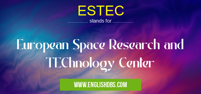 ESTEC means European Space Research and TEChnology Center ESTEC
