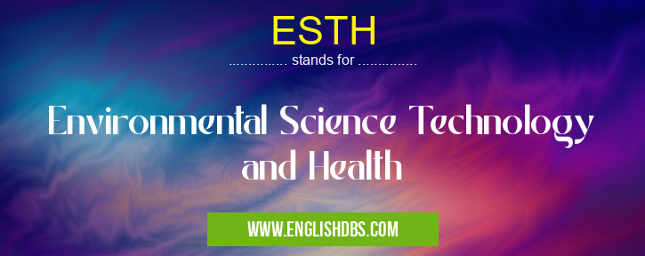 ESTH means Environmental Science Technology and Health ESTH