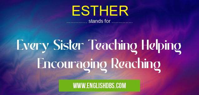 ESTHER means Every Sister Teaching Helping Encouraging Reaching ESTHER