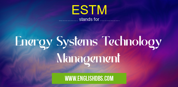 ESTM means Energy Systems Technology Management ESTM