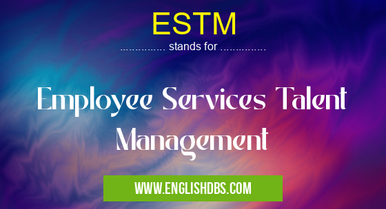 ESTM means Employee Services Talent Management ESTM